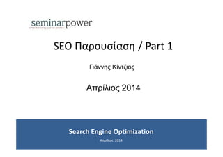 Search Engine OptimizationSearch Engine Optimization
Απρίλιος 2014
SEO Παρουσίαση / Part 1
Απρίλιος 2014
Γιάννης Κίντζιος
 