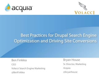 Best Practices for Drupal Search Engine Optimization and Driving Site Conversions Ben Finklea CEO Volacci Search Engine Marketing @BenFinklea Bryan House Sr. Director, Marketing  Acquia @bryanhouse 