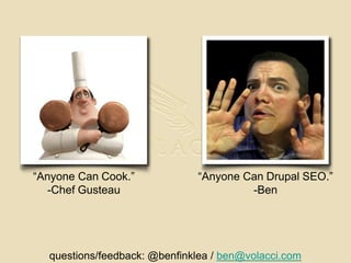 “Anyone Can Cook.” -Chef Gusteau“Anyone Can Drupal SEO.” -Benquestions/feedback: @benfinklea / ben@volacci.com