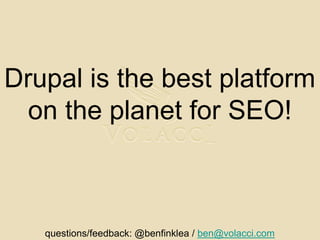 Drupal is the best platform on the planet for SEO!questions/feedback: @benfinklea / ben@volacci.com