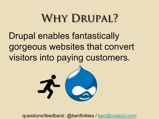 Why Drupal?Drupal enables fantastically gorgeous websites that convert visitors into paying customers. questions/feedback: @benfinklea / ben@volacci.com