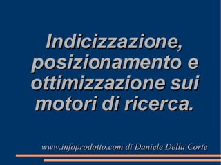Indicizzazione, posizionamento e ottimizzazione sui motori di ricerca. www.infoprodotto.com di Daniele Della Corte 