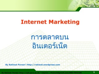 Internet Marketing

                             การตลาดบน
                             อินเตอร์เน็ต

   By Ratiwat Paresri :http://ratiwat.wordpress.com



By Ratiwat Paresri http://csit.psru.ac.th/~neuron ; nfuzzy0@gmail.com;089-7044189   1
 