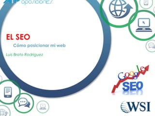 EL SEO
Cómo posicionar mi web
Luis Broto Rodriguez
 