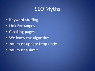 SEO Myths
•   Keyword stuffing
•   Link Exchanges
•   Cloaking pages
•   We know the algorithm
•   You must update frequently
•   You must submit
 