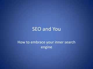 SEO and You

How to embrace your inner search
            engine
 