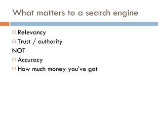What matters to a search engine Relevancy Trust / authority NOT Accuracy How much money you’ve got 