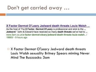 Don’t get carried away … X Factor Dermot O'Leary Jedward death threats Louis Walsh sexuality Britney Spears miming Never Mind The Buzzcocks: 3am 