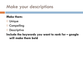 Make your descriptions Make them: Unique Compelling Descriptive Include the keywords you want to rank for – google will make them bold 