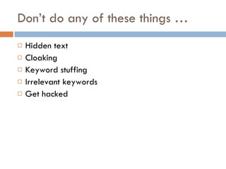 Don’t do any of these things … Hidden text Cloaking Keyword stuffing Irrelevant keywords Get hacked 