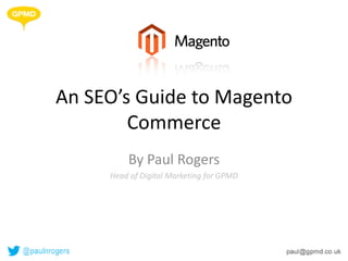 An SEO’s Guide to Magento
        Commerce
         By Paul Rogers
     Head of Digital Marketing for GPMD
 