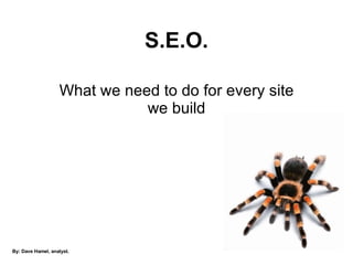 S.E.O. What we need to do for every site we build By: Dave Hamel, analyst. 
