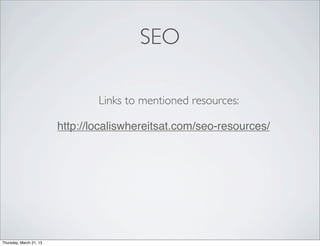 SEO

                                 Links to mentioned resources:

                         http://localiswhereitsat.com/seo-resources/
                         ‎




Thursday, March 21, 13
 