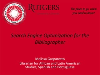 Search Engine Optimization for the
Bibliographer
Melissa Gasparotto
Librarian for African and Latin American
Studies, Spanish and Portuguese

 