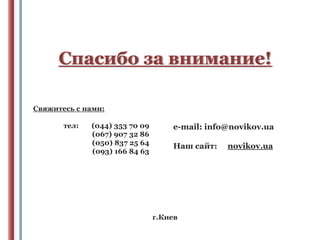 Спасибо за внимание!
Свяжитесь с нами:
тел:

(044) 353 70 09
(067) 907 32 86
(050) 837 25 64
(093) 166 84 63

e-mail: info@novikov.ua

Наш сайт:

г.Киев

novikov.ua

 