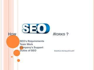 HOW WORKS ?
• SEO’s Requirements
• Team Work
• Company’s Support
• Duties of SEO SlideShare.Net/AyazAhmad01
 