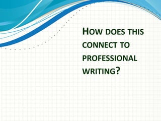 HOW DOES THIS
CONNECT TO
PROFESSIONAL
WRITING?
 