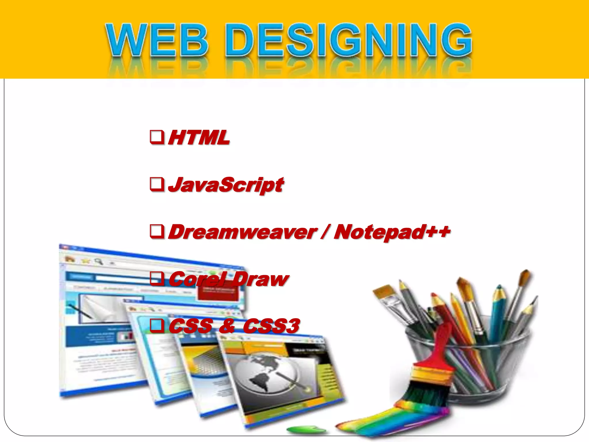 HTML
JavaScript
Dreamweaver / Notepad++
Corel Draw
CSS & CSS3
 