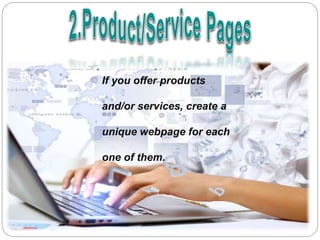 If you offer products
and/or services, create a
unique webpage for each
one of them.
 