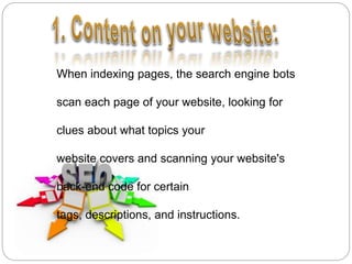 When indexing pages, the search engine bots
scan each page of your website, looking for
clues about what topics your
website covers and scanning your website's
back-end code for certain
tags, descriptions, and instructions.
 