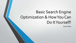 Basic Search Engine
Optimization & HowYou Can
Do ItYourself!
James Glew
 