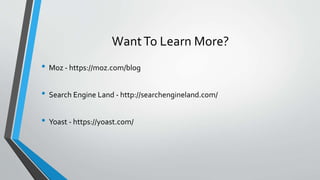 WantTo Learn More?
• Moz - https://moz.com/blog
• Search Engine Land - http://searchengineland.com/
• Yoast - https://yoast.com/
 