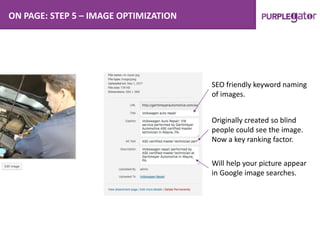 ON PAGE: STEP 5 – IMAGE OPTIMIZATION
SEO friendly keyword naming
of images.
Originally created so blind
people could see the image.
Now a key ranking factor.
Will help your picture appear
in Google image searches.
 