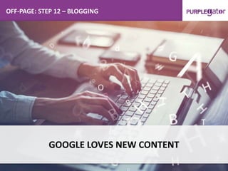 OFF-PAGE: STEP 12 – BLOGGING
GOOGLE LOVES NEW CONTENT
 