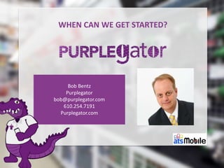 t
Bob Bentz
Purplegator
bob@purplegator.com
610.254.7191
Purplegator.com
WHEN CAN WE GET STARTED?
 