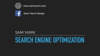 SEARCH ENGINE OPTIMIZATION
SAMI VANNI
www.samivanni.com
Sami Vanni Design
 
