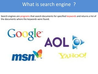 Search engines are programs that search documents for specified keywords and returns a list of
the documents where the keywords were found.
What is search engine ?
 