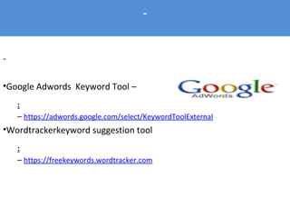 -
•Google Adwords Keyword Tool –
:
– https://adwords.google.com/select/KeywordToolExternal
•Wordtrackerkeyword suggestion tool
:
– https://freekeywords.wordtracker.com
-
 