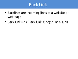 • Backlinks are incoming links to a website or
web page
• Back Link Link Back Link. Google Back Link
Back Link
 
