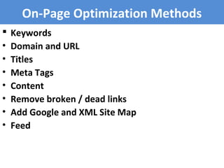 On-Page Optimization Methods
 Keywords
• Domain and URL
• Titles
• Meta Tags
• Content
• Remove broken / dead links
• Add Google and XML Site Map
• Feed
 