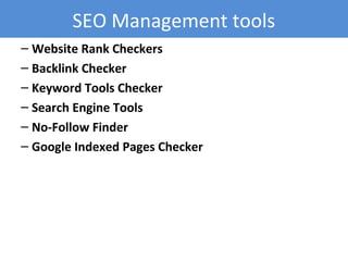 – Website Rank Checkers
– Backlink Checker
– Keyword Tools Checker
– Search Engine Tools
– No-Follow Finder
– Google Indexed Pages Checker
SEO Management tools
 