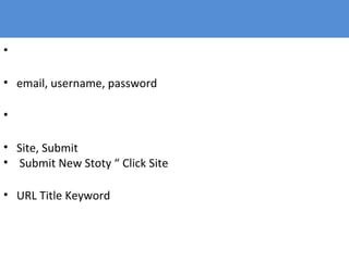 •
• email, username, password
•
• Site, Submit
• Submit New Stoty “ Click Site
• URL Title Keyword
 