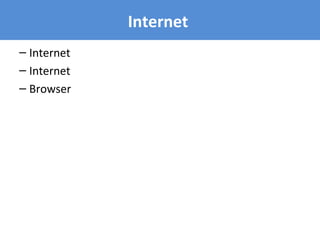 – Internet
– Internet
– Browser
Internet
 