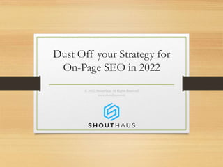 Dust Off your Strategy for
On-Page SEO in 2022
© 2022, ShoutHaus, All Rights Reserved
www.shouthaus.com
 