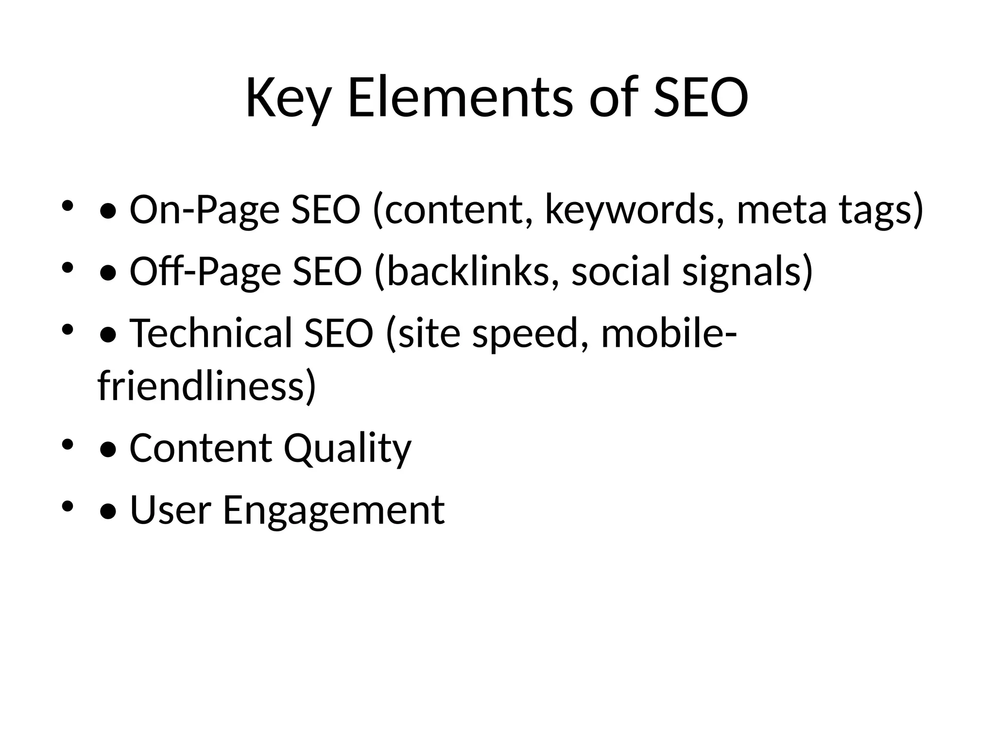 Key Elements of SEO
• • On-Page SEO (content, keywords, meta tags)
• • Off-Page SEO (backlinks, social signals)
• • Technical SEO (site speed, mobile-
friendliness)
• • Content Quality
• • User Engagement
 