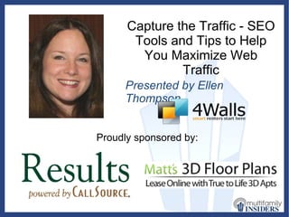 Capture the Traffic - SEO Tools and Tips to Help You Maximize Web Traffic Presented by Ellen Thompson Proudly sponsored by: 