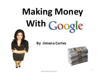 Making Money
With Google
  By Jimena Cortes




                          1
    www.wizardmedia.net
 