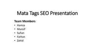 Mata Tags SEO Presentation
Team Members
• Hamza
• Munsif
• Sufian
• Farhan
• Zahid
 