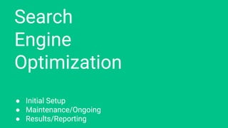 Search
Engine
Optimization
● Initial Setup
● Maintenance/Ongoing
● Results/Reporting
 