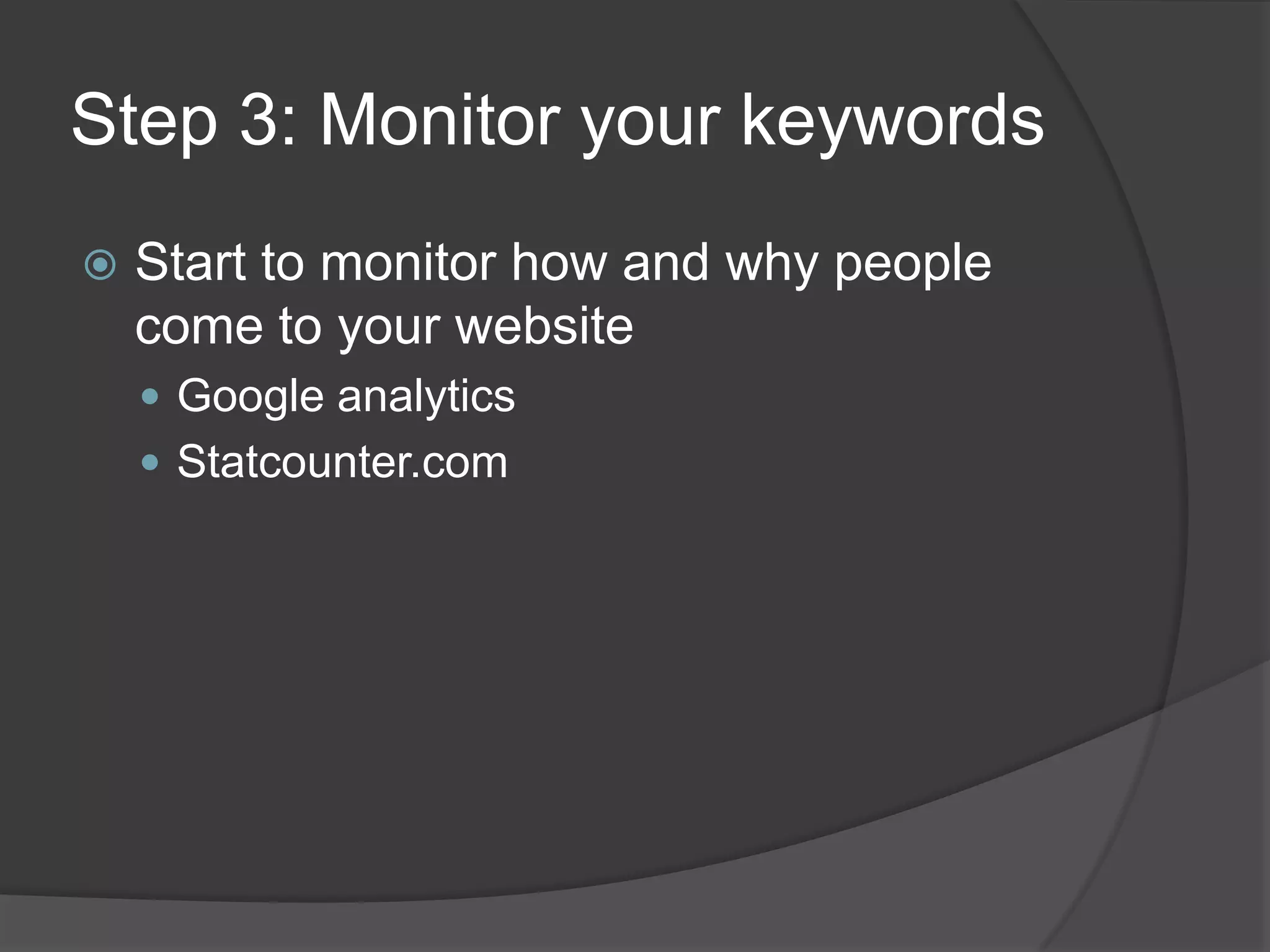 Step 3: Monitor your keywordsStart to monitor how and why people come to your websiteGoogle analyticsStatcounter.com