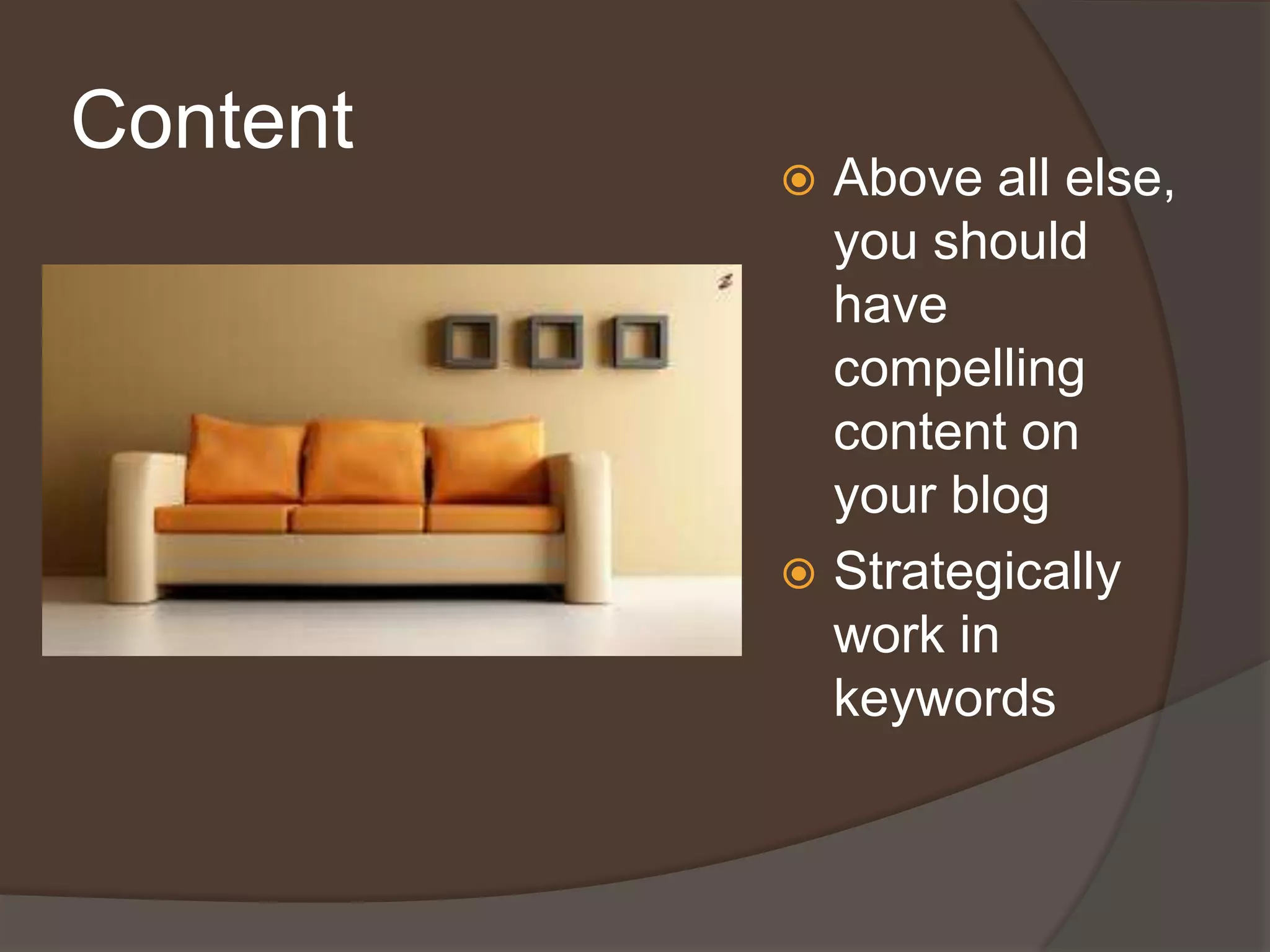 ContentAbove all else, you should have compelling content on your blogStrategically work in keywords