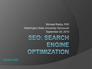 SEO: Search Engine Optimization Michael Rabby, PhD Washington State University-Vancouver September 29, 2010 Heaven’s Gate 