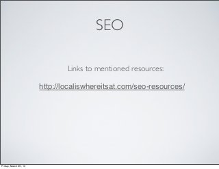 SEO

                               Links to mentioned resources:

                       http://localiswhereitsat.com/seo-resources/
                       ‎




Friday, March 29, 13
 