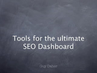 Tools for the ultimate
  SEO Dashboard

        Guy Daher
 