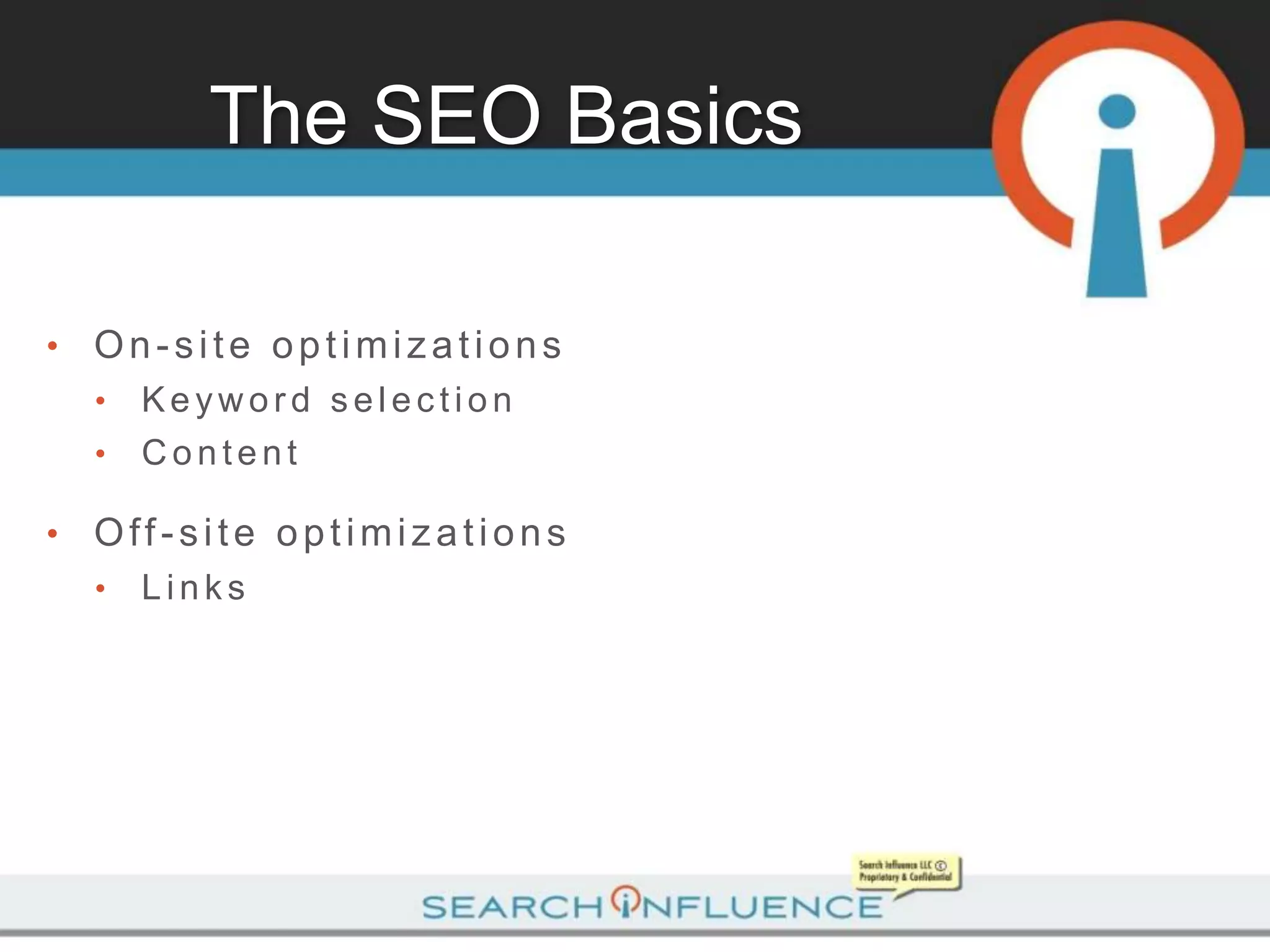 The SEO Basics

•   On-site optimizations
    •   Keyword selection
    •   Content

•   Off-site optimizations
    •   Links
 