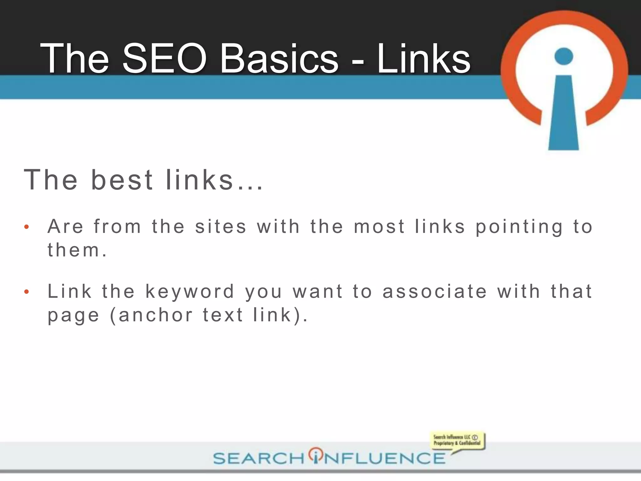 The SEO Basics - Links

The best links…
•   Are from the sites with the most links pointing to
    them.

•   Link the keyword you want to associate with that
    page (anchor text link).
 